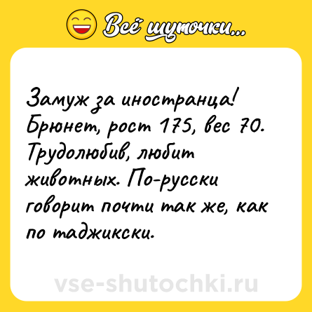 Шутка: Замуж за иностранца! Брюнет, рост 175, вес 70. Трудолюбив, любит животных. По-русски говорит почти так же, как по таджикски.