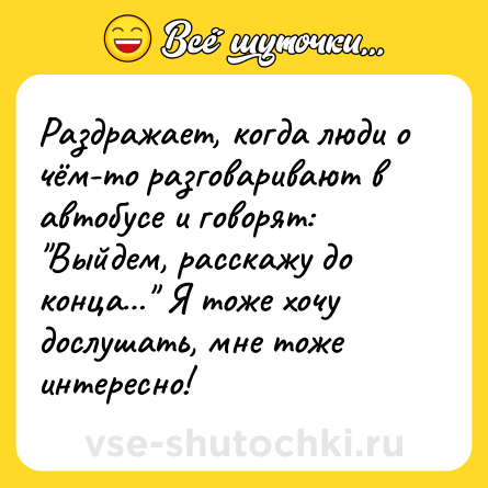 Шутка: Раздражает, когда люди о чём-то разговаривают в автобусе и говорят: 