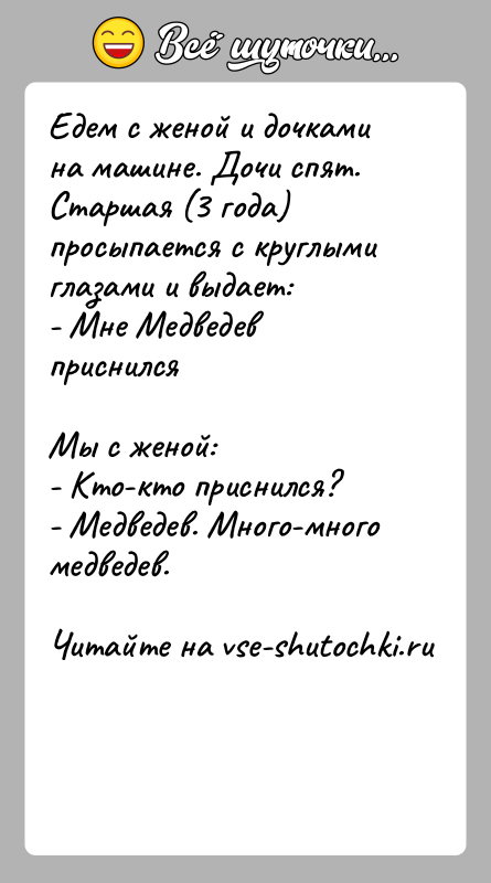 История: Едем с женой и дочками на машине. Дочи спят. Старшая (3 года) просыпается с круглыми глазами и выдает:- Мне Медведев