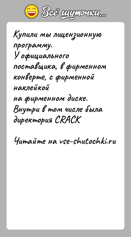 История: Купили мы лицензионную программу.У официального поставщика, в фирменном конверте, с фирменной наклейкойна фирменном диске.Внутри в том числе была директория CRACK