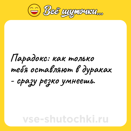 Шутка: Парадокс: как только тебя оставляют в дураках - сразу резко умнеешь.