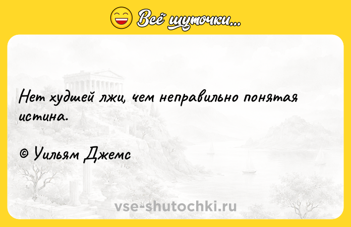 Цитата: Нет худшей лжи, чем неправильно понятая истина. Уильям Джемс