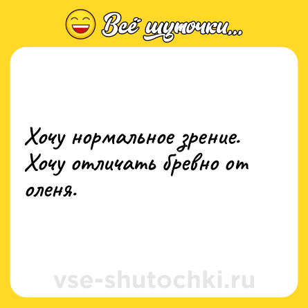 Шутка: Хочу нормальное зрение. Хочу отличать бревно от оленя.