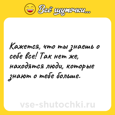 Шутка: Кажется, что ты знаешь о себе все! Так нет же, находятся люди, которые знают о тебе больше.