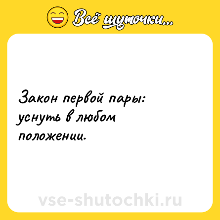 Шутка: Закон первой пары: уснуть в любом положении.