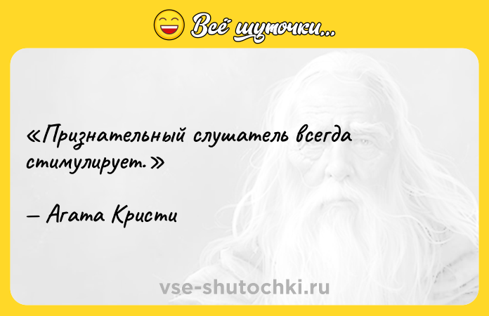 Цитата: Признательный слушатель всегда стимулирует.Агата Кристи