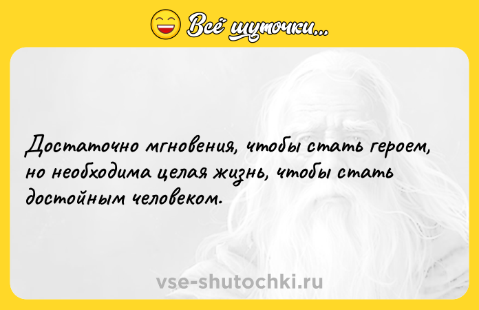Цитата: Достаточно мгновения, чтобы стать героем, но необходима целая жизнь, чтобы стать достойным человеком.