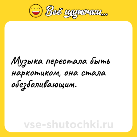 Шутка: Музыка перестала быть наркотиком, она стала обезболивающим.