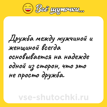 Шутка: Дружба между мужчиной и женщиной всегда основывается на надежде одной из сторон, что это не просто дружба.