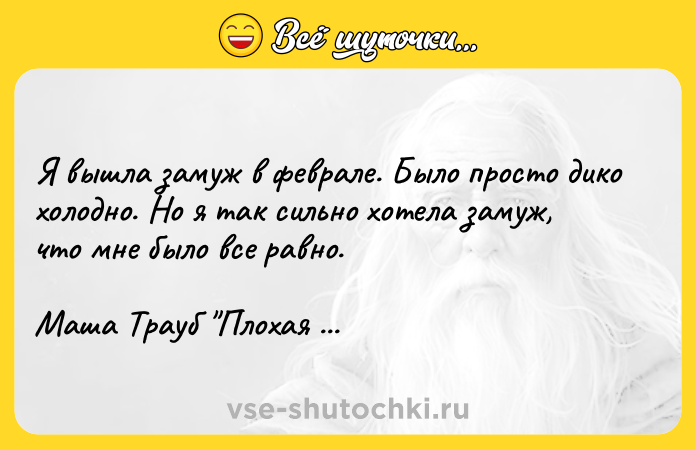 Цитата: Я вышла замуж в феврале. Было просто дико холодно. Но я так сильно хотела замуж, что мне было все равно.Маша Трауб Плохая мать