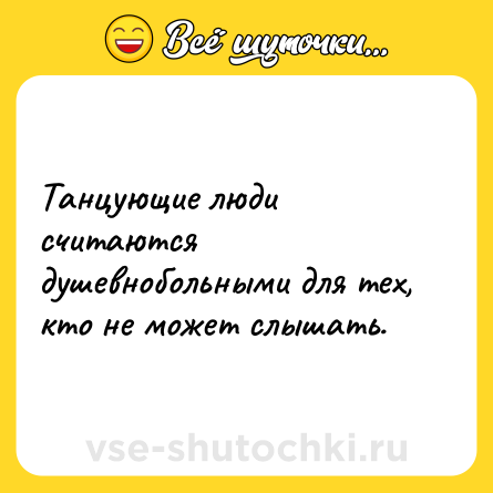 Шутка: Танцующие люди считаются душевнобольными для тех, кто не может слышать.