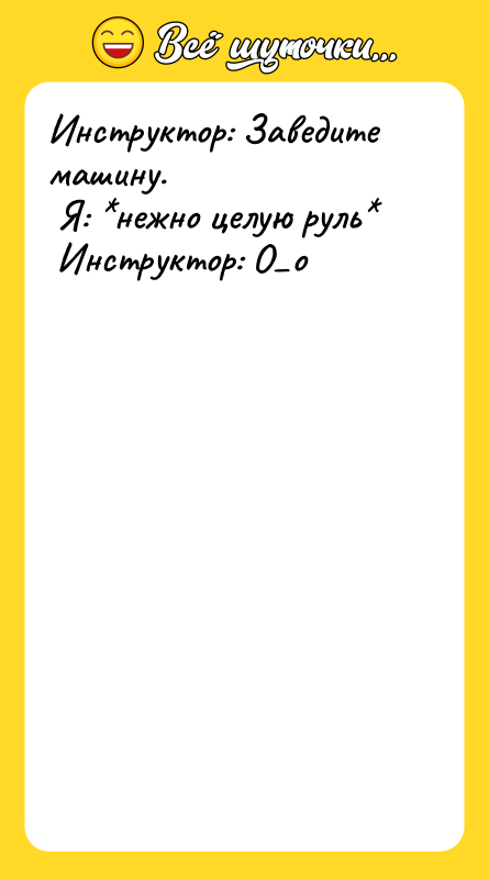 Инструктор: Заведите машину. <br/> Я: *нежно целую руль* <br/> Инструктор: