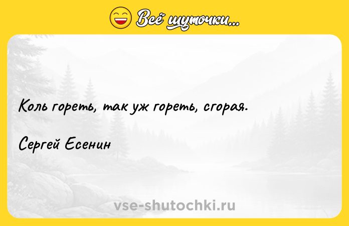 Цитата: Коль гореть, так уж гореть, сгорая. Сергей Есенин
