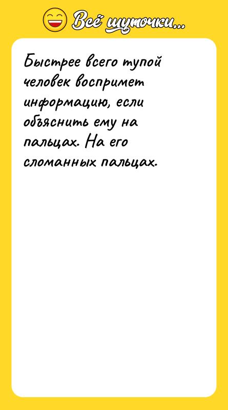 Быстрее всего тупой человек воспримет информацию, если объяснить ему на