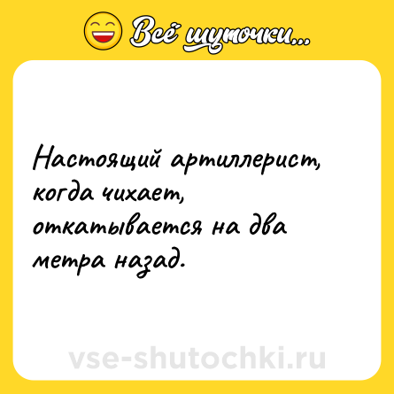 Шутка: Настоящий артиллерист, когда чихает, откатывается на два метра назад.