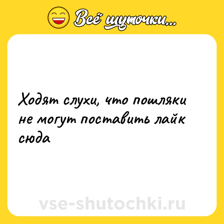 Шутка: Ходят слухи, что пошляки не могут поставить лайк сюда