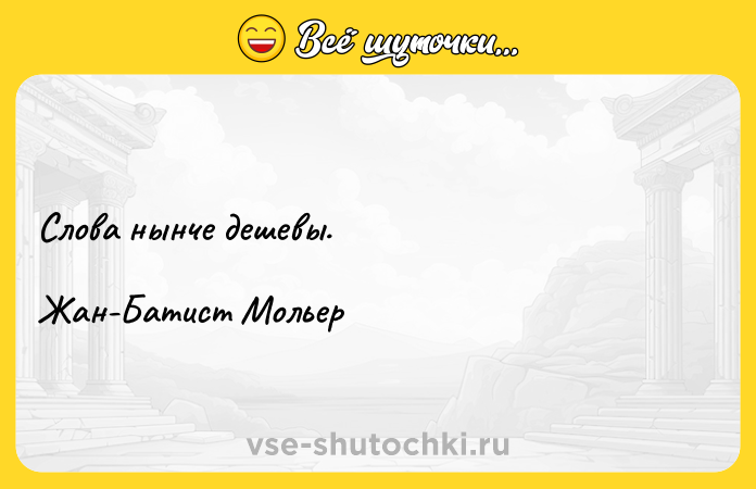 Цитата: Слова нынче дешевы.Жан-Батист Мольер