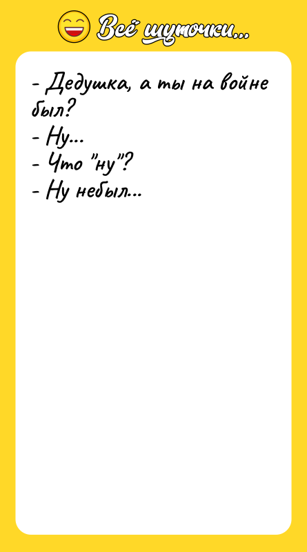- Дедушка, а ты на войне был? - Ну... -