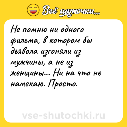 Шутка: Не помню ни одного фильма, в котором бы дьявола изгоняли из мужчины, а не из женщины... Ни на что не намекаю. Просто.<br><br> 