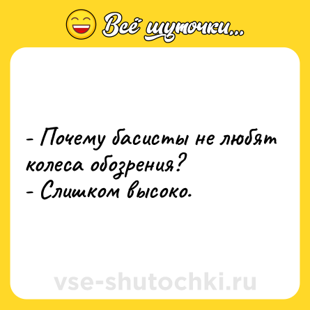 Шутка: - Почему басисты не любят колеса обозрения? <br>- Слишком высоко.