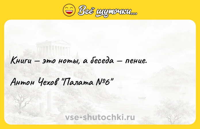 Цитата: Книги это ноты, а беседа пение.Антон Чехов Палата 6