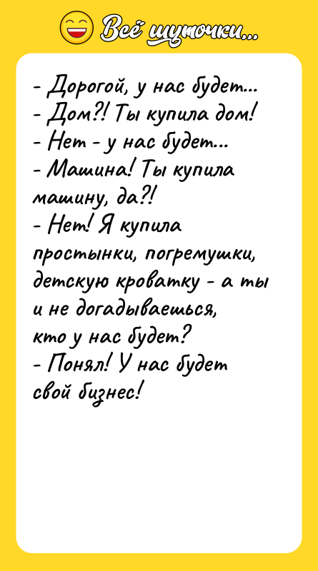 - Дорогой, у нас будет...   - Дом?! Ты