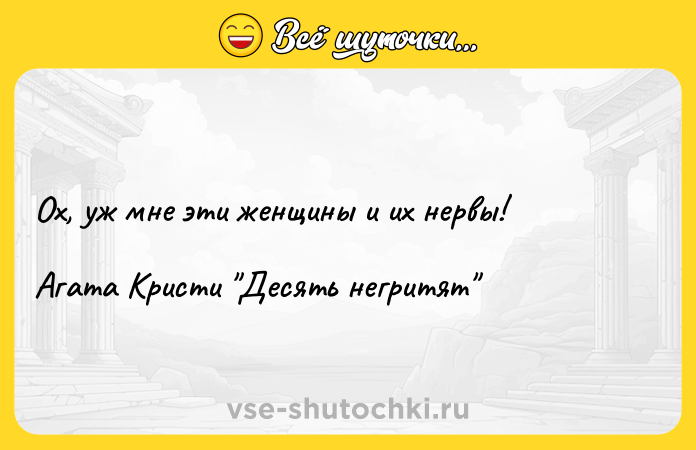Цитата: Ох, уж мне эти женщины и их нервы!Агата Кристи Десять негритят