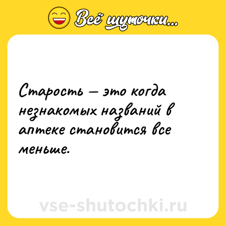 Шутка: Старость — это когда незнакомых названий в аптеке становится все меньше.
