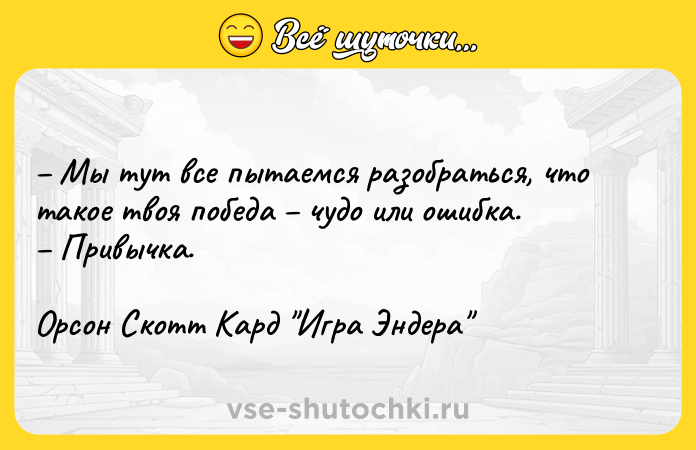 Цитата: Мы тут все пытаемся разобраться, что такое твоя победа чудо или ошибка. Привычка.Орсон Скотт Кард Игра Эндера