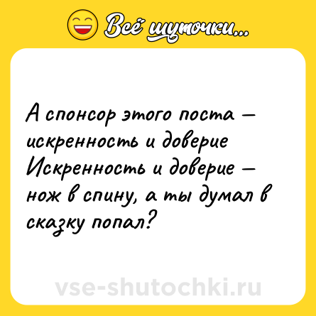 Шутка: А спонсор этого поста — искренность и доверие <br>Искренность и доверие — нож в спину, а ты думал в сказку попал?