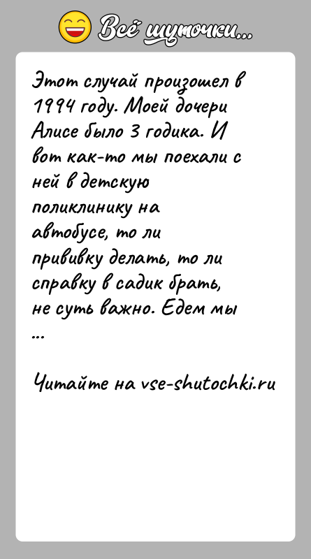 История: Этот случай произошел в 1994 году. Моей дочери Алисе было 3 годика. Ивот как-то мы поехали с ней в детскую