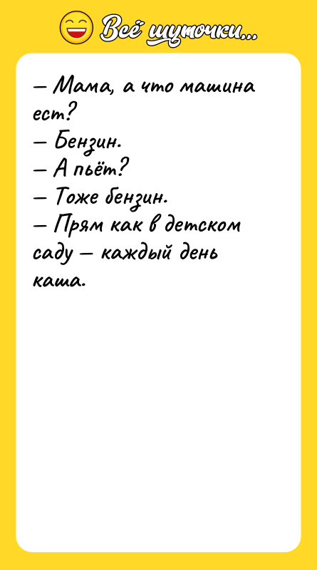 — Мама, а что машина ест? — Бензин. — А