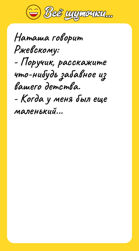 Наташа говорит Ржевскому: - Поручик, расскажите что-нибудь забавное из вашего