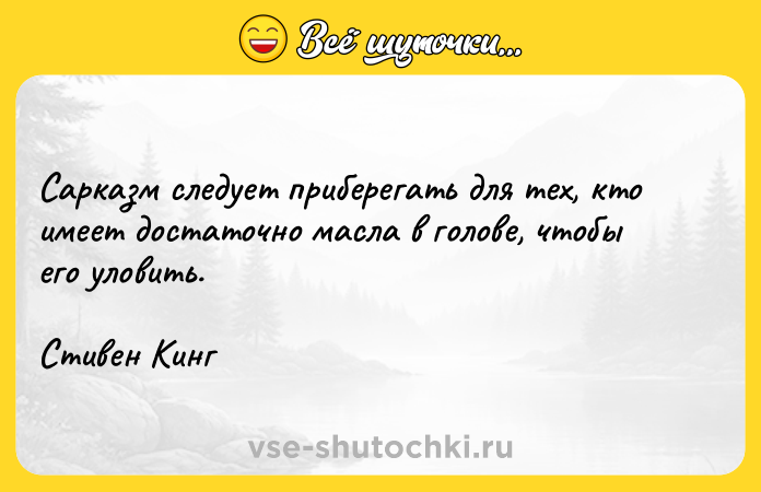 Цитата: Cарказм следует приберегать для тех, кто имеет достаточно масла в голове, чтобы его уловить.Стивен Кинг