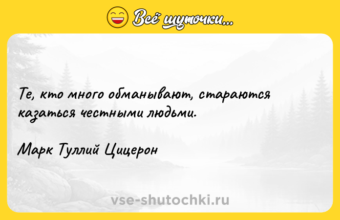 Цитата: Те, кто много обманывают, стараются казаться честными людьми.Марк Туллий Цицерон