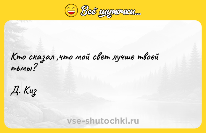 Цитата: Кто сказал ,что мой свет лучше твоей тьмы?Д. Киз