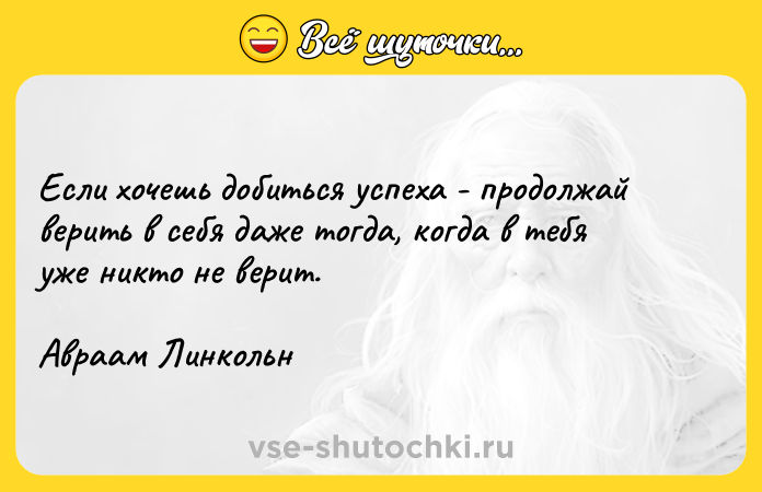 Цитата: Если хочешь добиться успеха - продолжай верить в себя даже тогда, когда в тебя уже никто не верит. Авраам Линкольн