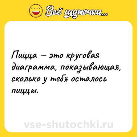 Шутка: Пицца — это круговая диаграмма, показывающая, сколько у тебя осталось пиццы.