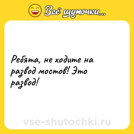 Шутка: Ребята, не ходите на развод мостов! Это развод!