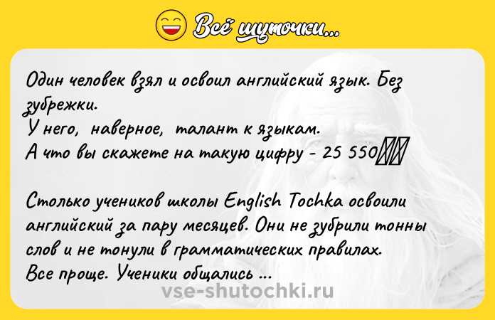 Цитата: Один человек взял и освоил английский язык. Без зубрежки. У него, наверное, талант к языкам. А что вы скажете на такую цифру - 25 550 Столько учеников школы English Tochka освоили английский за пару месяцев. Они не зубрили тонны слов и не тонули в грамматических правилах.Все проще. Ученики общались с учителем по телефону и тратили на занятие 15 минут в день. В чем секрет? Мы погру
