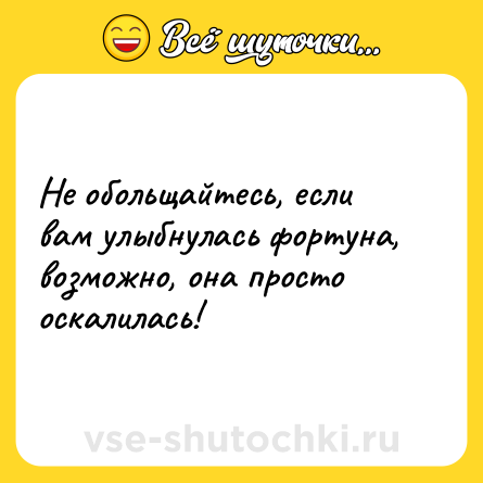Шутка: Не обольщайтесь, если вам улыбнулась фортуна, возможно, она просто оскалилась!