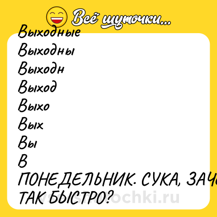 Шутка: Выходные<br>Выходны<br>Выходн<br>Выход<br>Выхо<br>Вых<br>Вы<br>В<br>ПОНЕДЕЛЬНИК. СУКА, ЗАЧЕМ ТАК БЫСТРО?
