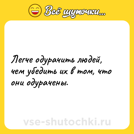 Шутка: Легче одурачить людей, чем убедить их в том, что они одурачены.