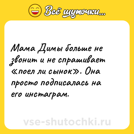 Шутка: Мама Димы больше не звонит и не спрашивает «поел ли сынок». Она просто подписалась на его инстаграм.