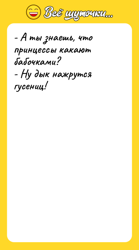 - А ты знаешь, что принцессы какают бабочками? - Ну