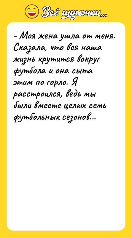 - Моя жена ушла от меня. Сказала, что вся наша