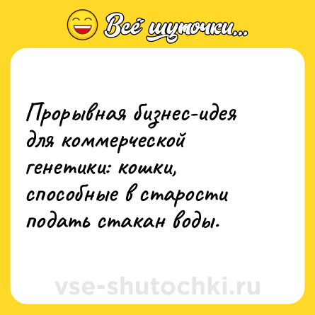 Шутка: Прорывная бизнес-идея для коммерческой генетики: кошки, способные в старости подать стакан воды.