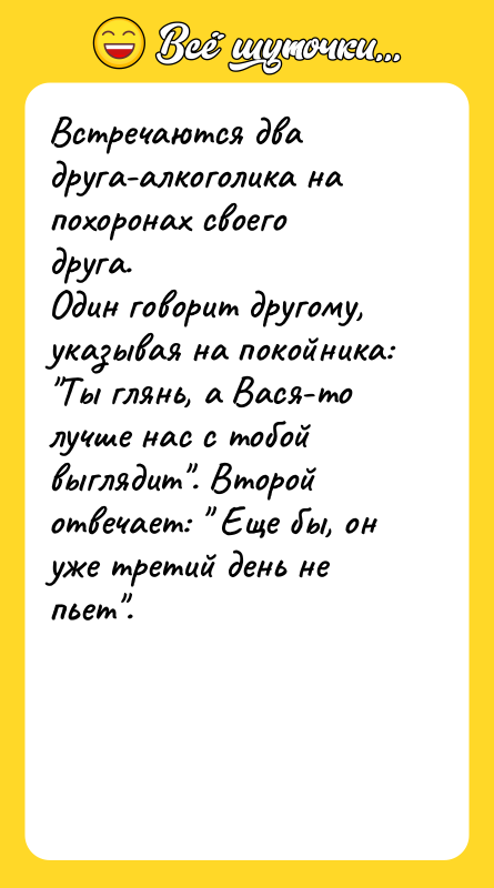 Встречаются два друга-алкоголика на похоронах своего друга. Один говорит другому,