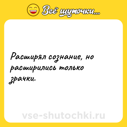 Шутка: Расширял сознание, но расширились только зрачки.