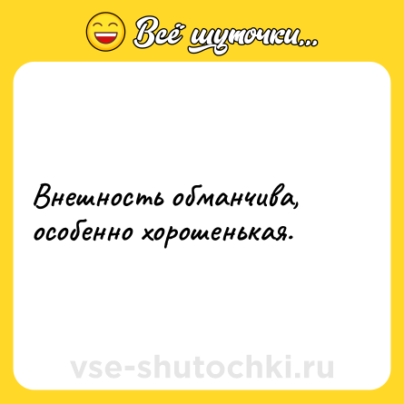 Шутка: Внешность обманчива, особенно хорошенькая.